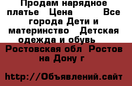 Продам нарядное платье › Цена ­ 500 - Все города Дети и материнство » Детская одежда и обувь   . Ростовская обл.,Ростов-на-Дону г.